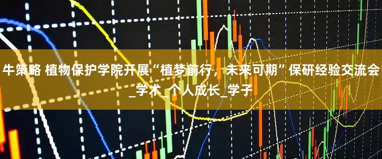 牛策略 植物保护学院开展“植梦前行，未来可期”保研经验交流会_学术_个人成长_学子