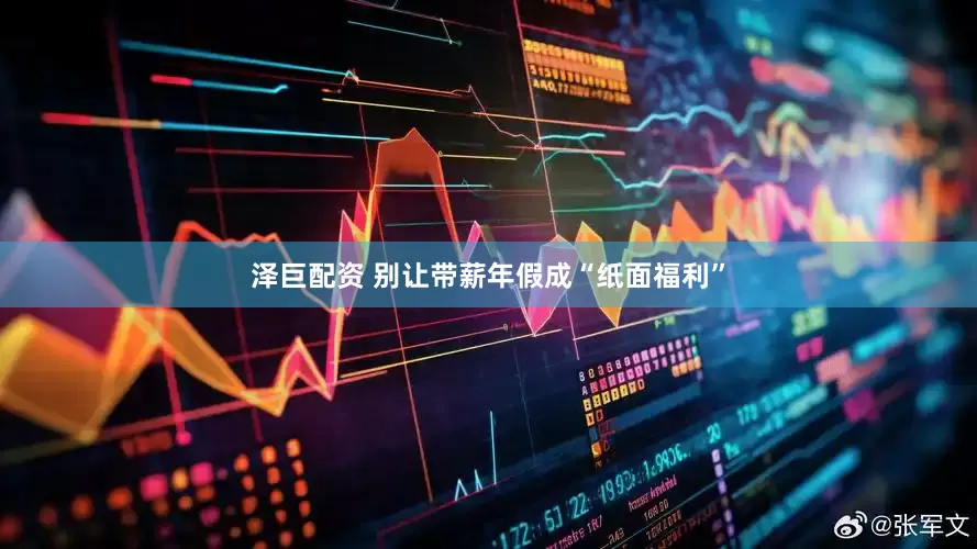 泽巨配资 别让带薪年假成“纸面福利”