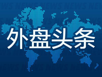 宝牛E配 昨夜今晨国际外盘头条一览_2025年5月10日_财经新闻