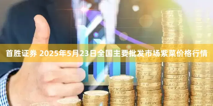 首胜证券 2025年5月23日全国主要批发市场紫菜价格行情