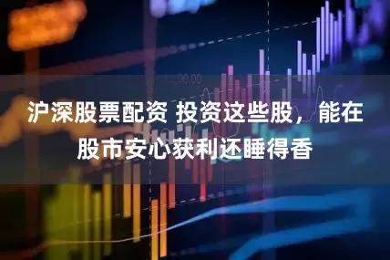 沪深股票配资 投资这些股，能在股市安心获利还睡得香