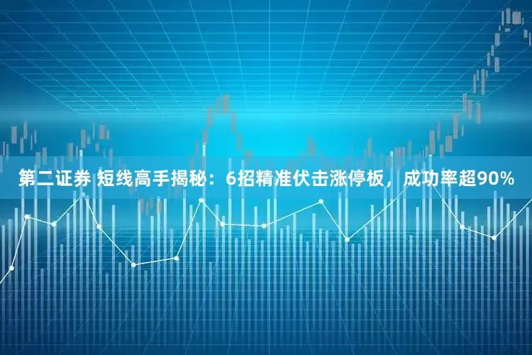 第二证券 短线高手揭秘：6招精准伏击涨停板，成功率超90%
