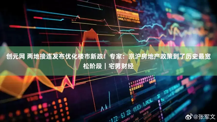 创元网 两地接连发布优化楼市新政！专家：京沪房地产政策到了历史最宽松阶段｜宅男财经