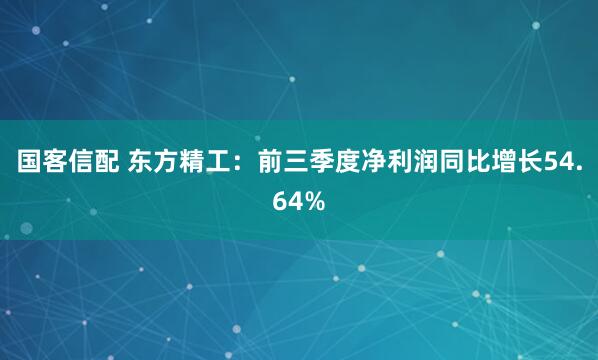 国客信配 东方精工：前三季度净利润同比增长54.64%